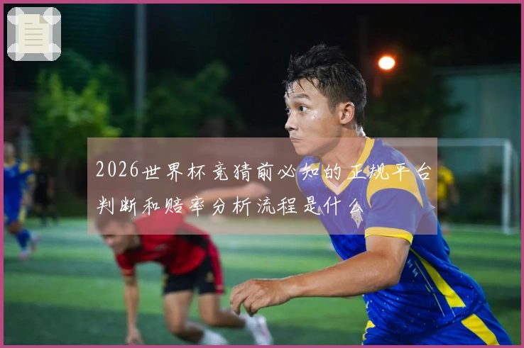 2026世界杯竞猜前必知的正规平台判断和赔率分析流程是什么
