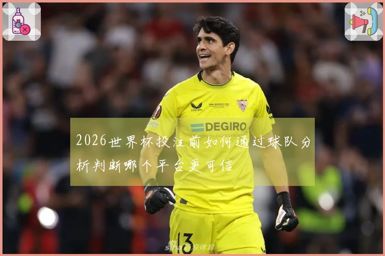 2026世界杯投注前如何通过球队分析判断哪个平台更可信 - 综合体育文章配图
