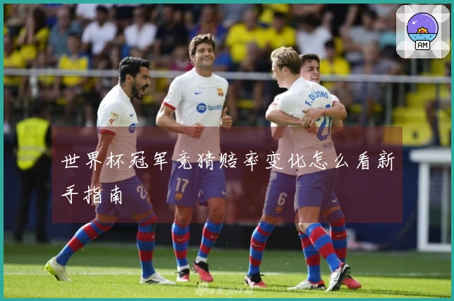 世界杯冠军竞猜赔率变化怎么看新手指南