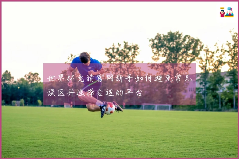 世界杯竞猜官网新手如何避免常见误区并选择合适的平台